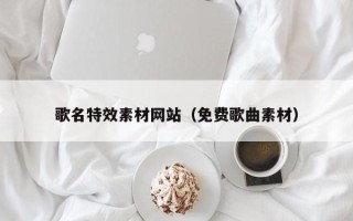 淇县歌名特效素材网站（免费歌曲素材）
